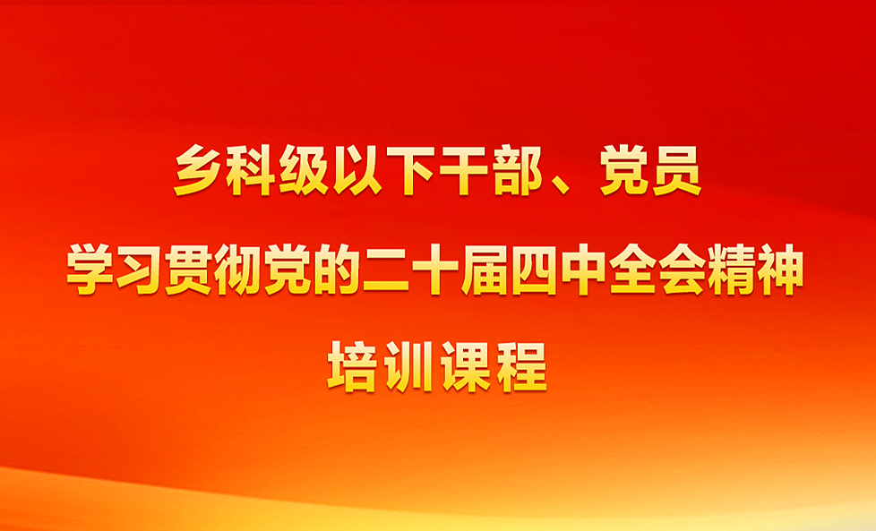 乡科级以下干部、党员学习贯彻党的二十届四中全会精神培训课程